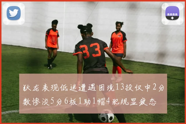 狄龙表现低迷遭遇困境13投仅中2分数惨淡5分6板1助1帽4犯规显疲态