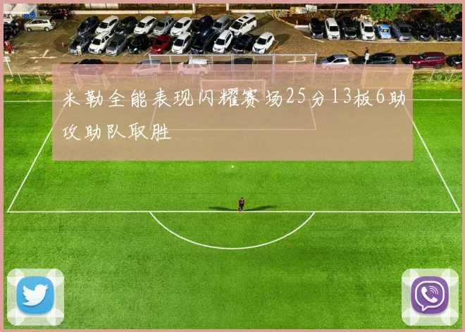 米勒全能表现闪耀赛场25分13板6助攻助队取胜