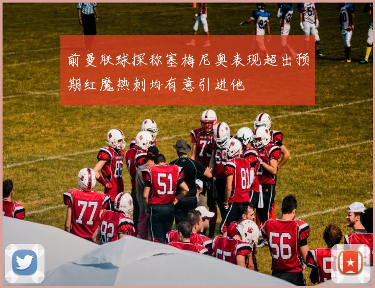前曼联球探称塞梅尼奥表现超出预期红魔热刺均有意引进他