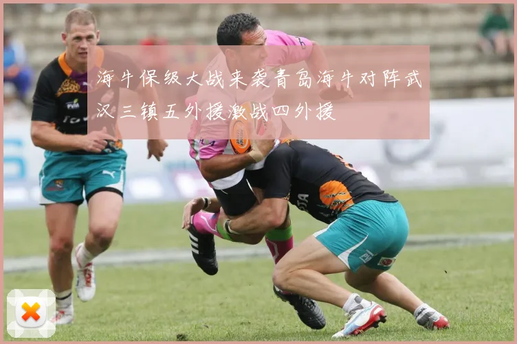 海牛保级大战来袭青岛海牛对阵武汉三镇五外援激战四外援