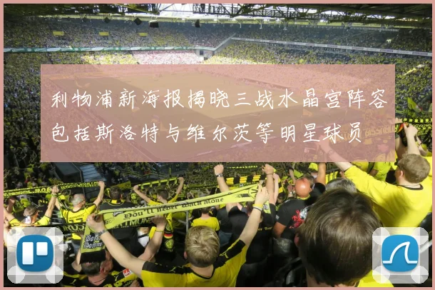 利物浦新海报揭晓三战水晶宫阵容包括斯洛特与维尔茨等明星球员