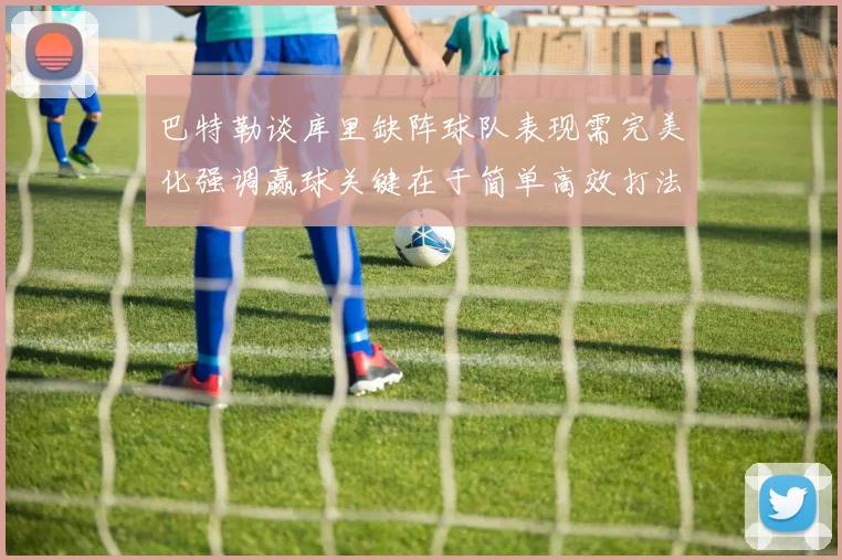 巴特勒谈库里缺阵球队表现需完美化强调赢球关键在于简单高效打法