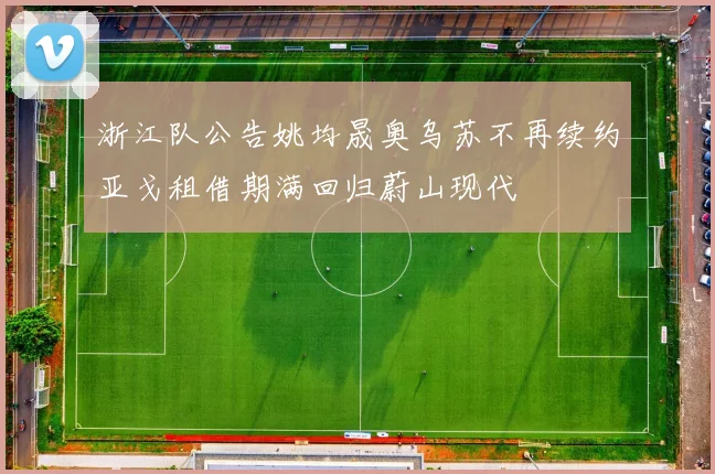 浙江队公告姚均晟奥乌苏不再续约亚戈租借期满回归蔚山现代