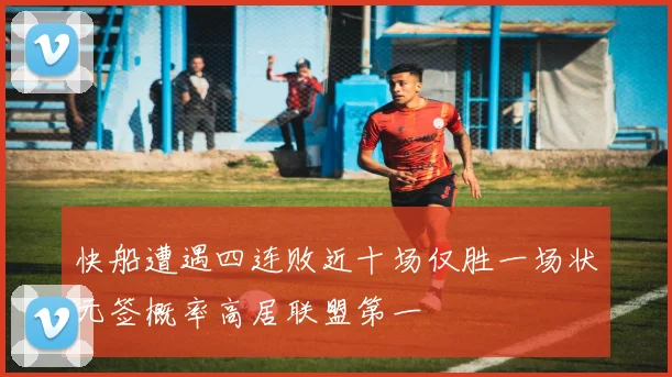 快船遭遇四连败近十场仅胜一场状元签概率高居联盟第一