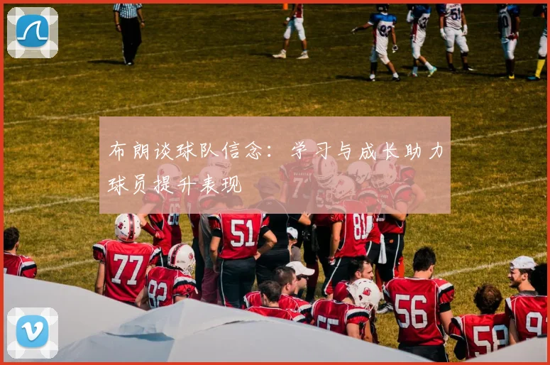 布朗谈球队信念：学习与成长助力球员提升表现