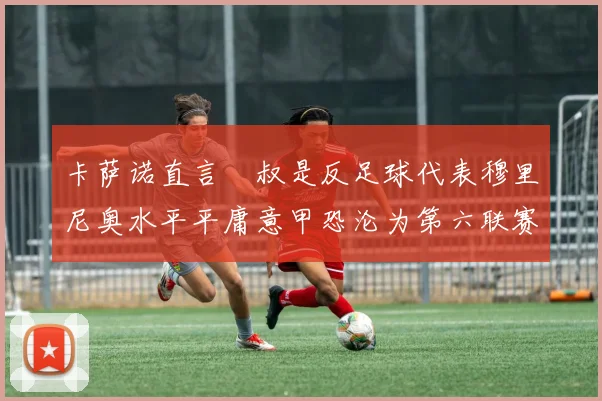 卡萨诺直言囧叔是反足球代表穆里尼奥水平平庸意甲恐沦为第六联赛