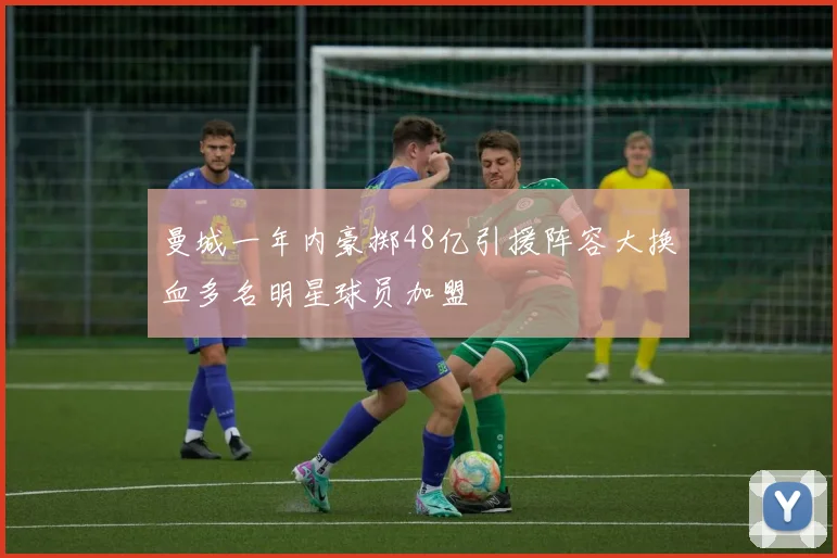 曼城一年内豪掷48亿引援阵容大换血多名明星球员加盟
