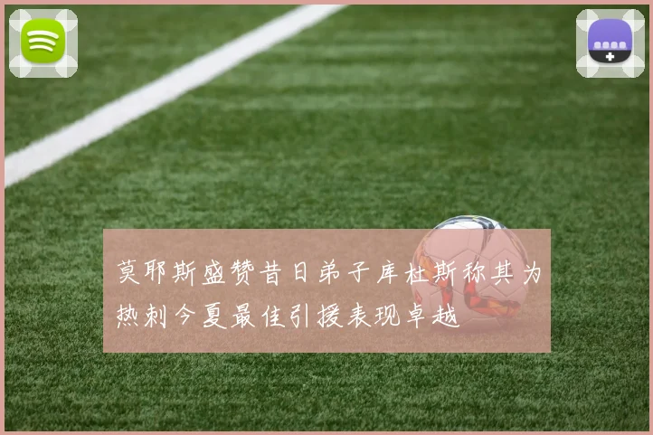 莫耶斯盛赞昔日弟子库杜斯称其为热刺今夏最佳引援表现卓越