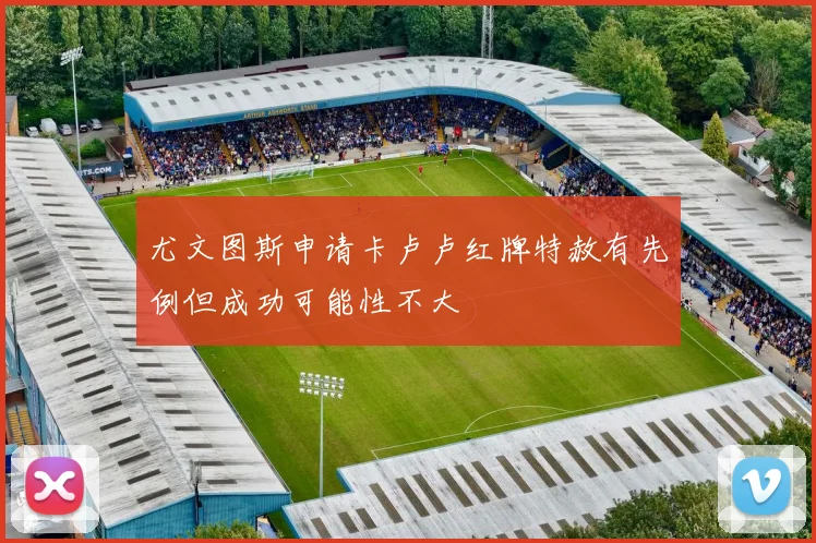 尤文图斯申请卡卢卢红牌特赦有先例但成功可能性不大