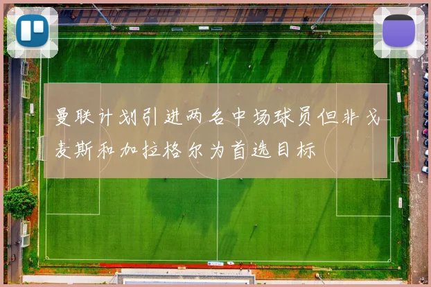 曼联计划引进两名中场球员但非戈麦斯和加拉格尔为首选目标