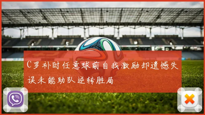 C罗补时任意球前自我激励却遗憾失误未能助队逆转胜局