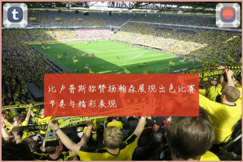 比卢普斯称赞杨瀚森展现出色比赛节奏与精彩表现