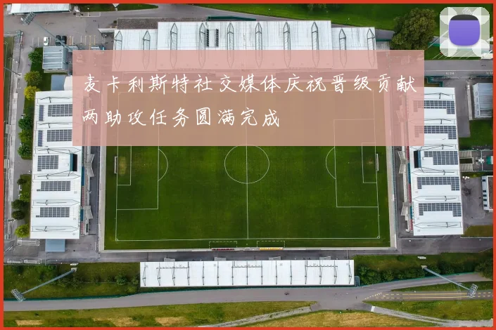 麦卡利斯特社交媒体庆祝晋级贡献两助攻任务圆满完成