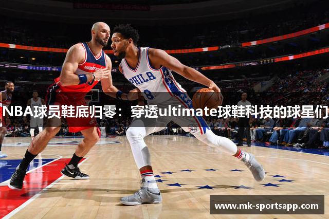 NBA球员鞋底归零：穿透ultimate球鞋科技的球星们