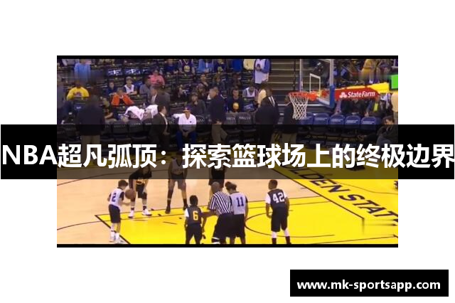 NBA超凡弧顶：探索篮球场上的终极边界