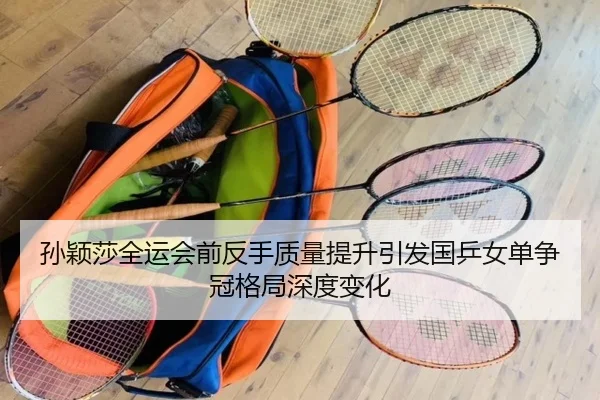 孙颖莎全运会前反手质量提升引发国乒女单争冠格局深度变化 | MK